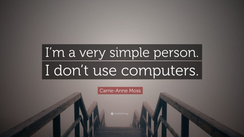 Carrie-Anne Moss Quote: “I’m a very simple person. I don’t use computers.”