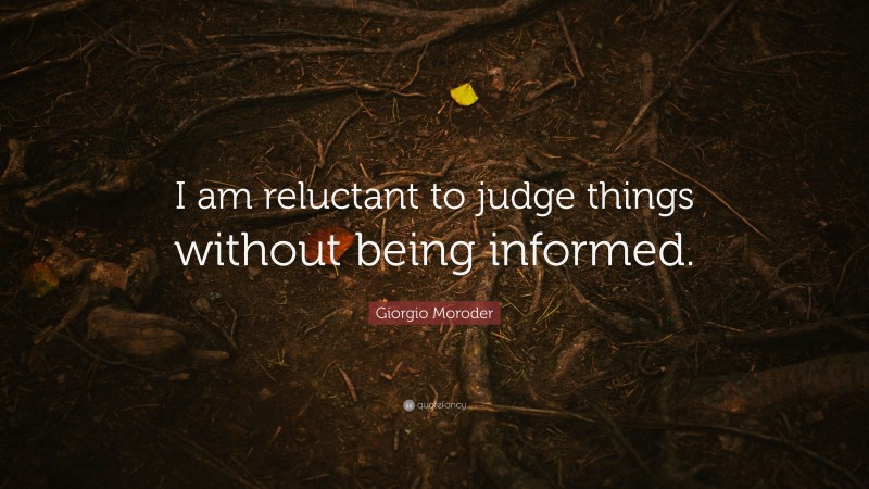 Giorgio Moroder Quote: “I am reluctant to judge things without being informed.”