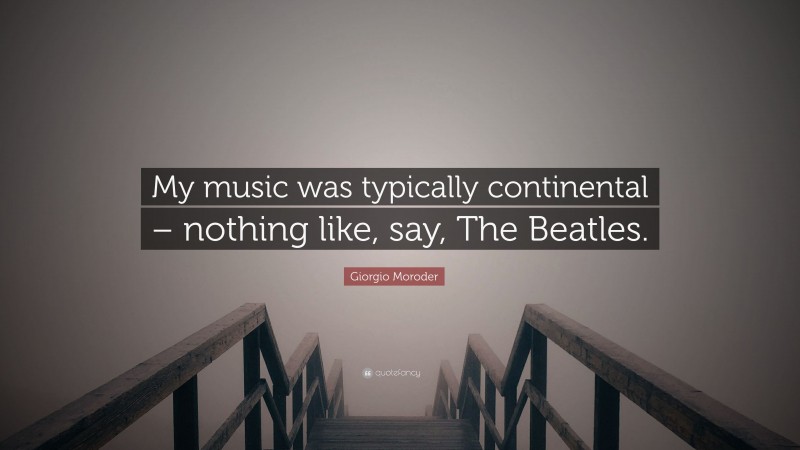 Giorgio Moroder Quote: “My music was typically continental – nothing like, say, The Beatles.”