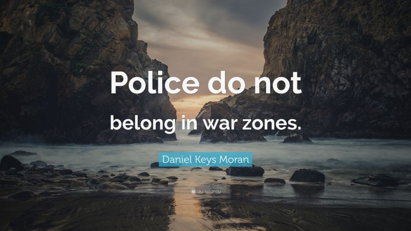 Daniel Keys Moran Quote: “Police do not belong in war zones.”
