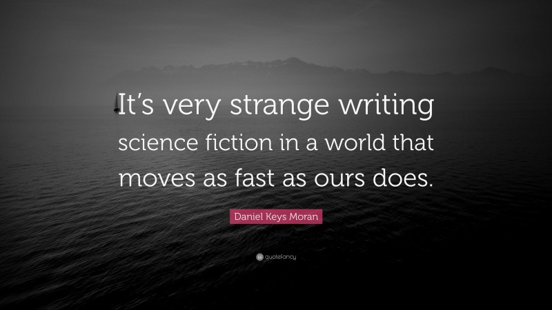 Daniel Keys Moran Quote: “It’s very strange writing science fiction in a world that moves as fast as ours does.”