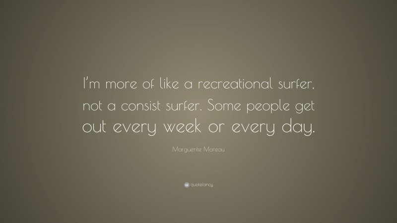 Marguerite Moreau Quote: “I’m more of like a recreational surfer, not a consist surfer. Some people get out every week or every day.”