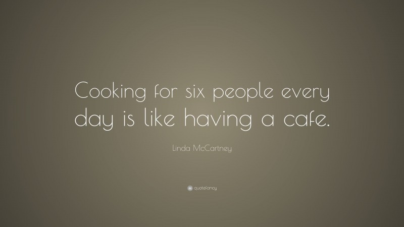 Linda McCartney Quote: “Cooking for six people every day is like having a cafe.”