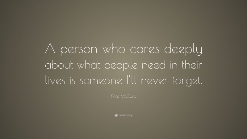 Kent McCord Quote: “A person who cares deeply about what people need in their lives is someone I’ll never forget.”