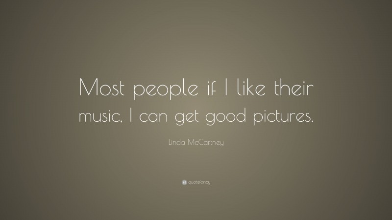 Linda McCartney Quote: “Most people if I like their music, I can get good pictures.”