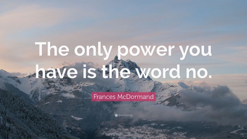 Frances McDormand Quote: “The only power you have is the word no.”