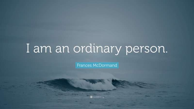 Frances McDormand Quote: “I am an ordinary person.”