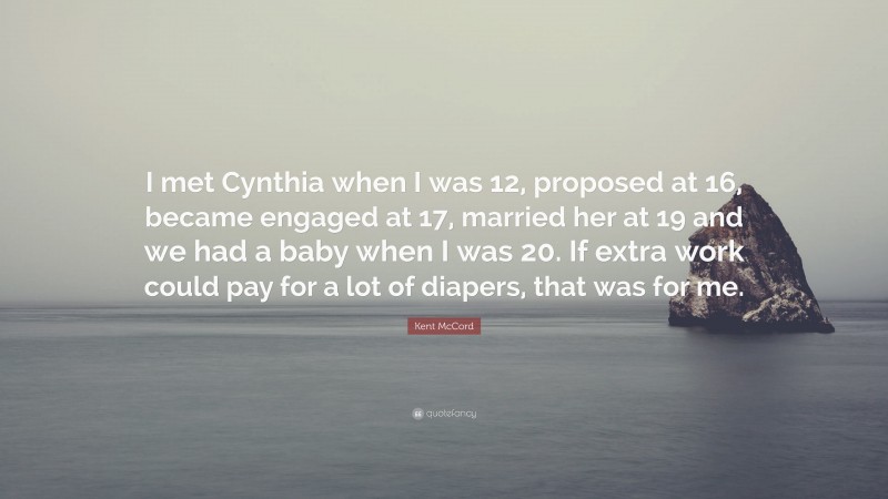 Kent McCord Quote: “I met Cynthia when I was 12, proposed at 16, became engaged at 17, married her at 19 and we had a baby when I was 20. If extra work could pay for a lot of diapers, that was for me.”