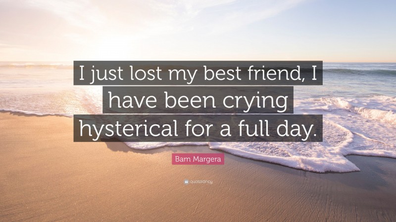 Bam Margera Quote: “I just lost my best friend, I have been crying hysterical for a full day.”