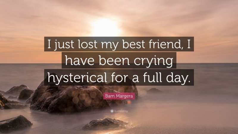 Bam Margera Quote: “I just lost my best friend, I have been crying hysterical for a full day.”