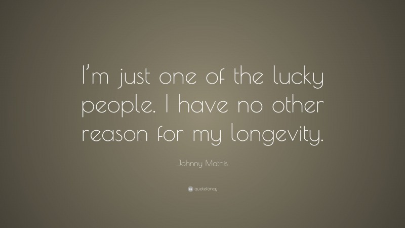 Johnny Mathis Quote: “I’m just one of the lucky people. I have no other reason for my longevity.”