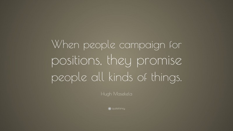 Hugh Masekela Quote: “When people campaign for positions, they promise people all kinds of things.”