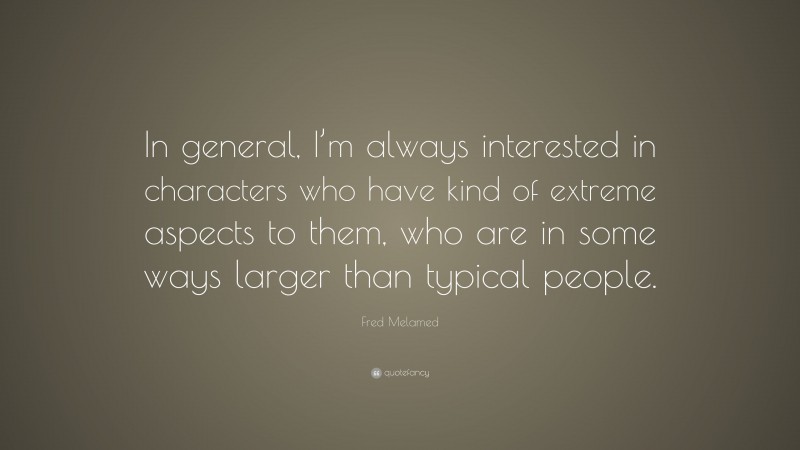 Fred Melamed Quote: “In general, I’m always interested in characters who have kind of extreme aspects to them, who are in some ways larger than typical people.”