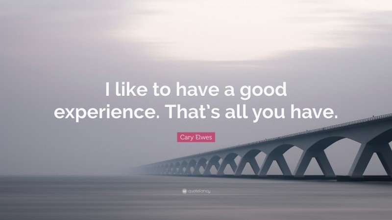 Cary Elwes Quote: “I like to have a good experience. That’s all you have.”