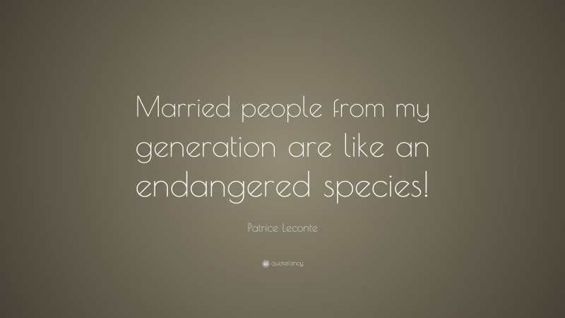 Patrice Leconte Quote: “Married people from my generation are like an endangered species!”