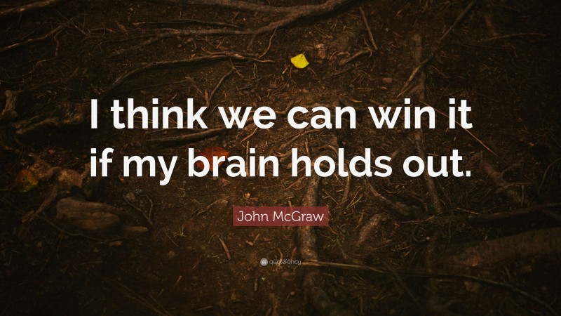 John McGraw Quote: “I think we can win it if my brain holds out.”