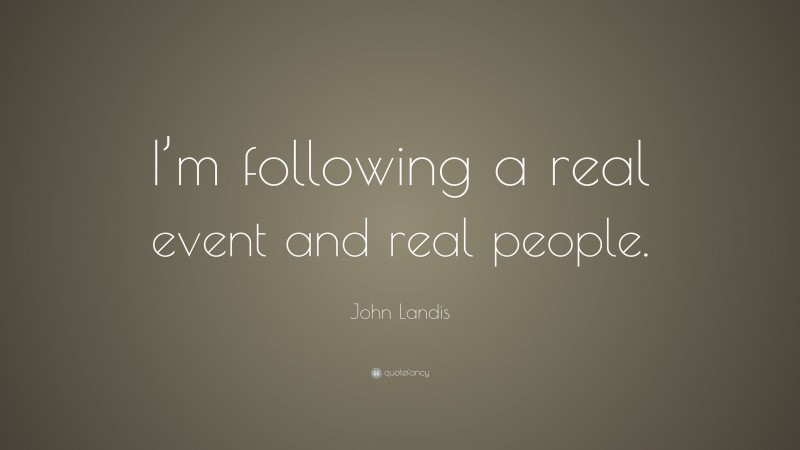 John Landis Quote: “I’m following a real event and real people.”