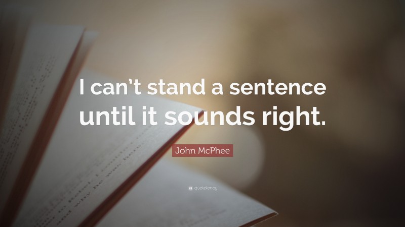 John McPhee Quote: “I can’t stand a sentence until it sounds right.”