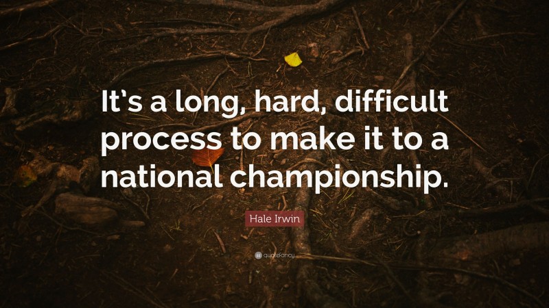 Hale Irwin Quote: “It’s a long, hard, difficult process to make it to a national championship.”