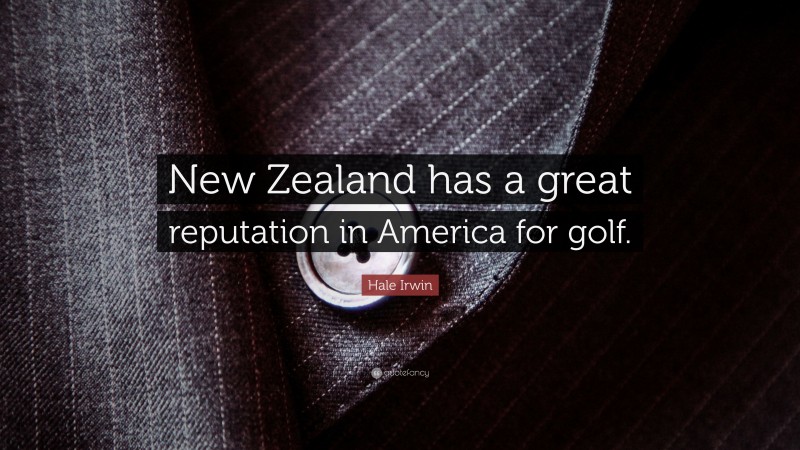 Hale Irwin Quote: “New Zealand has a great reputation in America for golf.”