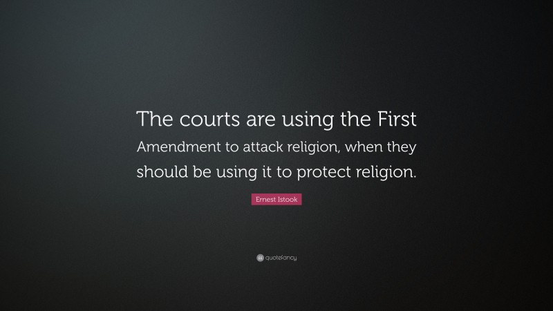 Ernest Istook Quote: “The courts are using the First Amendment to attack religion, when they should be using it to protect religion.”