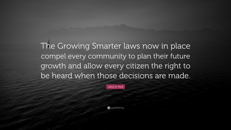 Jane D. Hull Quote: “The Growing Smarter laws now in place compel every community to plan their future growth and allow every citizen the right to be heard when those decisions are made.”