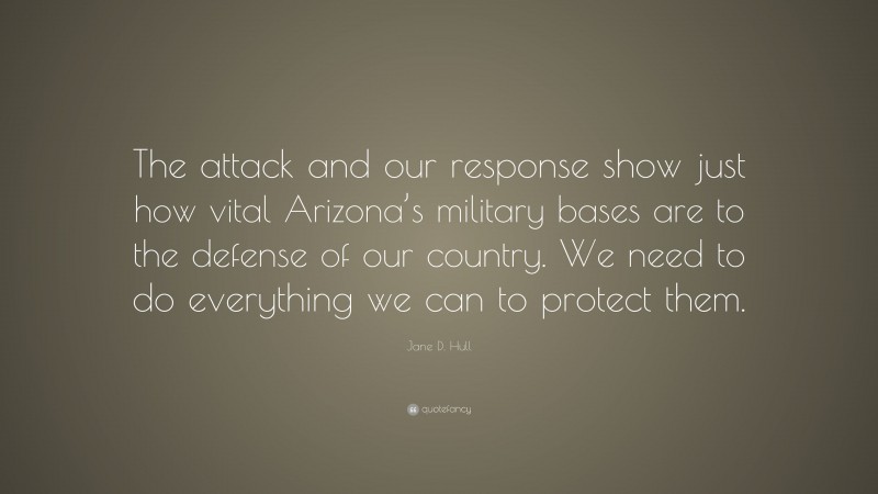 Jane D. Hull Quote: “The attack and our response show just how vital Arizona’s military bases are to the defense of our country. We need to do everything we can to protect them.”
