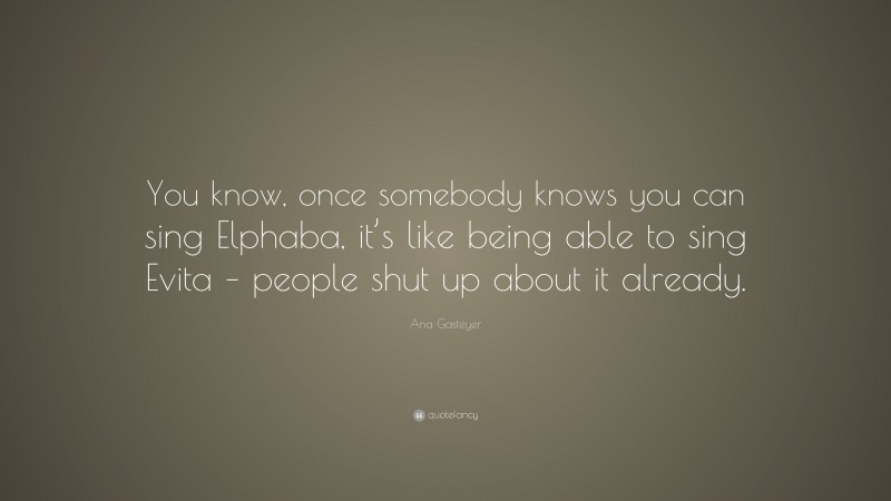 Ana Gasteyer Quote: “You know, once somebody knows you can sing Elphaba, it’s like being able to sing Evita – people shut up about it already.”