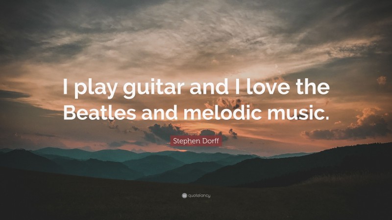 Stephen Dorff Quote: “I play guitar and I love the Beatles and melodic music.”