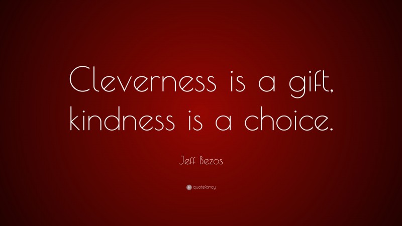 Jeff Bezos Quote: “Cleverness is a gift, kindness is a choice.”