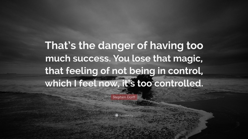 Stephen Dorff Quote: “That’s the danger of having too much success. You lose that magic, that feeling of not being in control, which I feel now, it’s too controlled.”