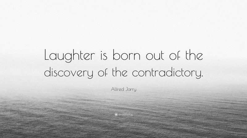 Alfred Jarry Quote: “Laughter is born out of the discovery of the contradictory.”