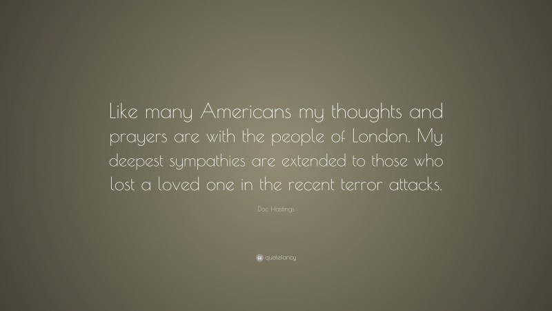 Doc Hastings Quote: “Like many Americans my thoughts and prayers are with the people of London. My deepest sympathies are extended to those who lost a loved one in the recent terror attacks.”