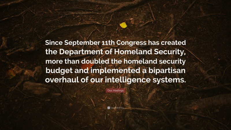 Doc Hastings Quote: “Since September 11th Congress has created the Department of Homeland Security, more than doubled the homeland security budget and implemented a bipartisan overhaul of our intelligence systems.”