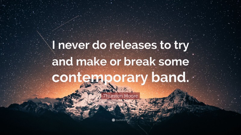Thurston Moore Quote: “I never do releases to try and make or break some contemporary band.”
