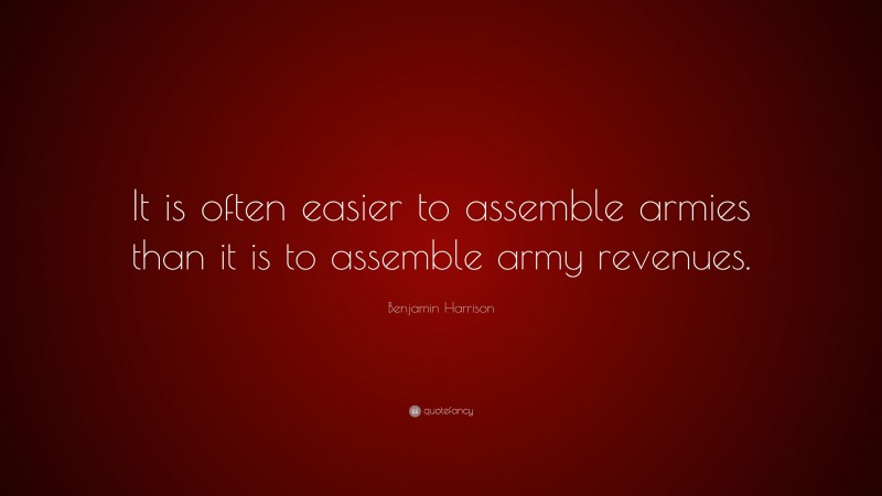 Benjamin Harrison Quote: “It is often easier to assemble armies than it is to assemble army revenues.”