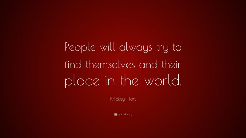 Mickey Hart Quote: “People will always try to find themselves and their place in the world.”