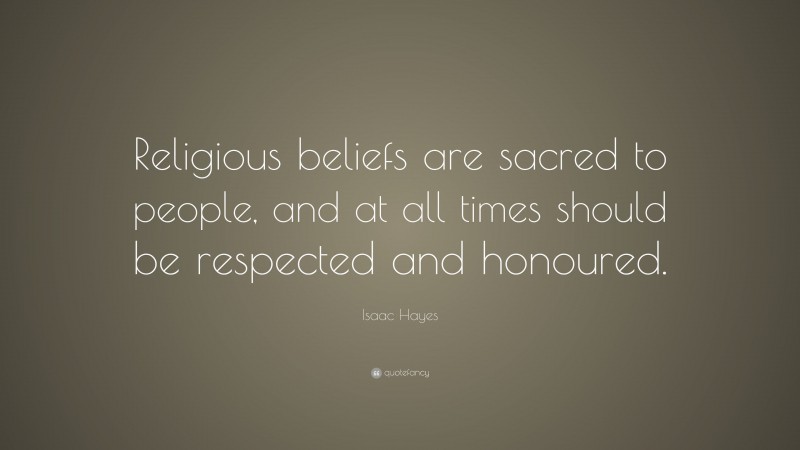 Isaac Hayes Quote: “Religious beliefs are sacred to people, and at all times should be respected and honoured.”