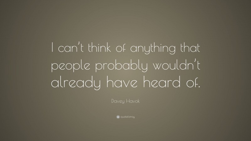 Davey Havok Quote: “I can’t think of anything that people probably wouldn’t already have heard of.”
