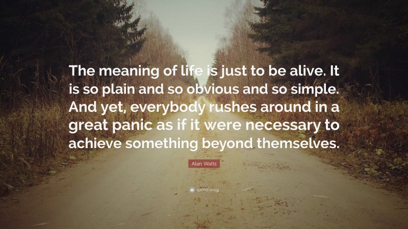 Alan Watts Quote: “The meaning of life is just to be alive. It is so ...