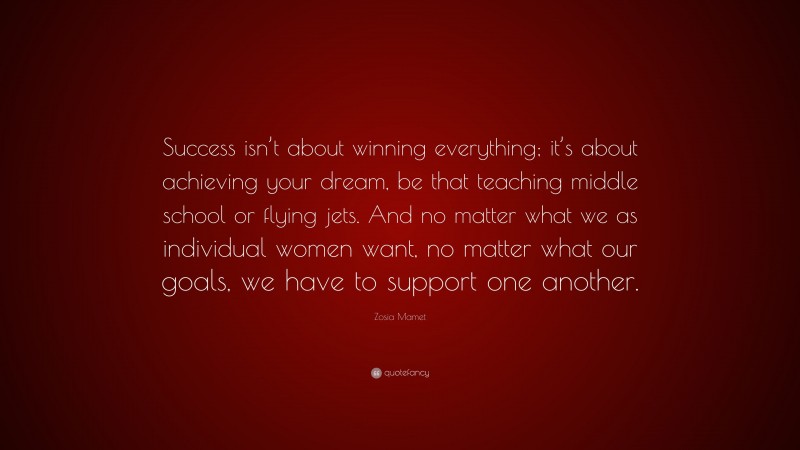 Zosia Mamet Quote: “Success isn’t about winning everything; it’s about achieving your dream, be that teaching middle school or flying jets. And no matter what we as individual women want, no matter what our goals, we have to support one another.”