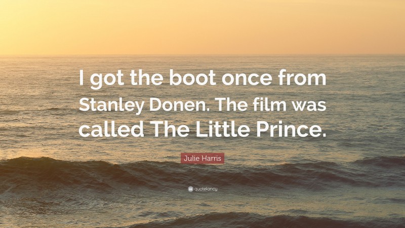Julie Harris Quote: “I got the boot once from Stanley Donen. The film was called The Little Prince.”