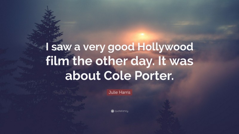 Julie Harris Quote: “I saw a very good Hollywood film the other day. It was about Cole Porter.”