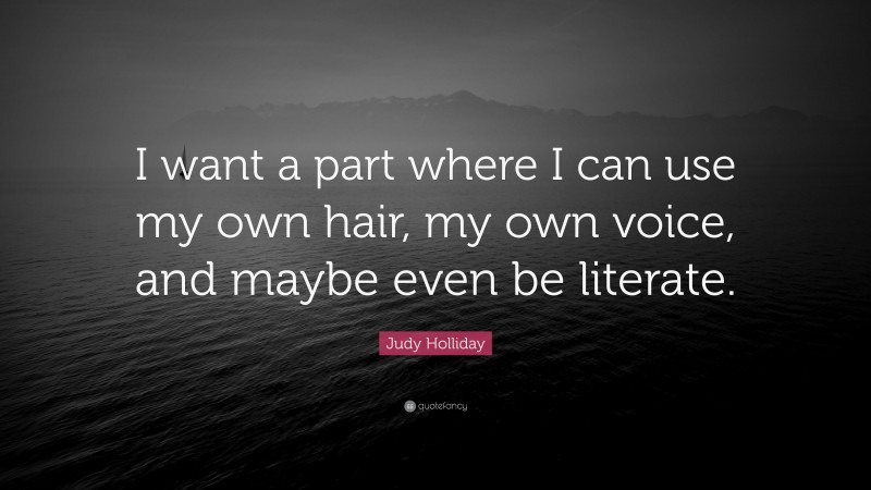 Judy Holliday Quote: “I want a part where I can use my own hair, my own voice, and maybe even be literate.”
