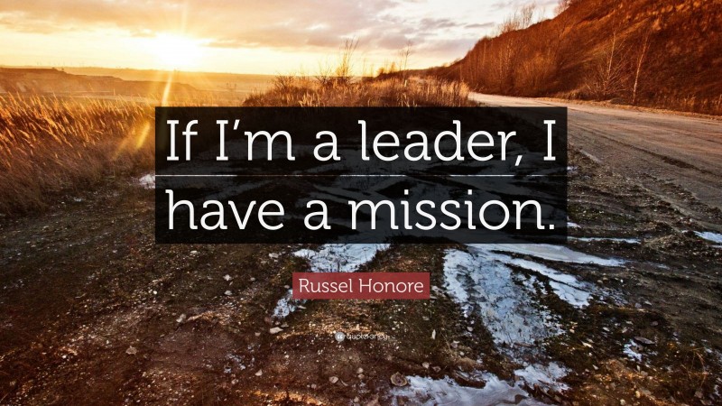 Russel Honore Quote: “If I’m a leader, I have a mission.”