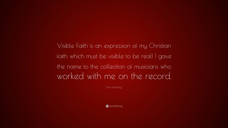 Ken Hensley Quote: “Visible Faith is an expression of my Christian faith which must be visible to be real! I gave the name to the collection of musicians who worked with me on the record.”