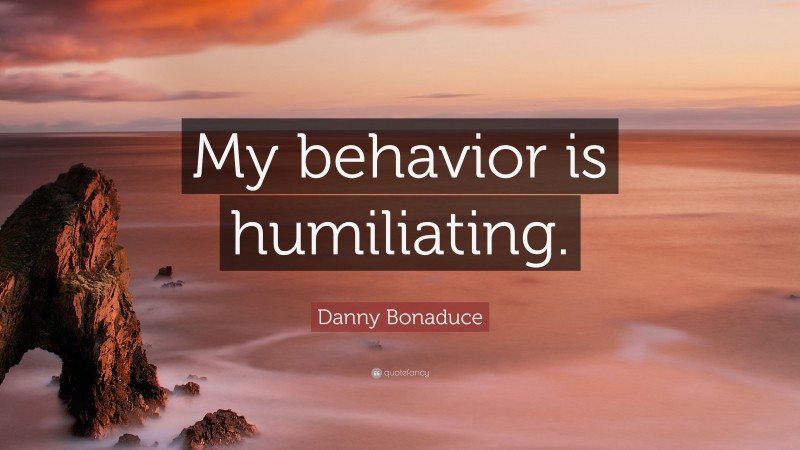 Danny Bonaduce Quote: “My behavior is humiliating.”