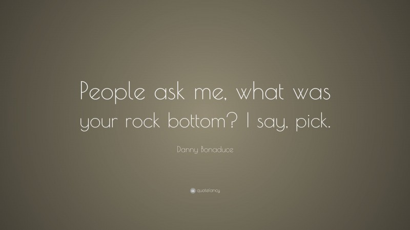 Danny Bonaduce Quote: “People ask me, what was your rock bottom? I say, pick.”