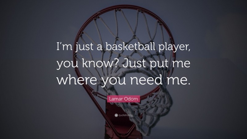 Lamar Odom Quote: “I’m just a basketball player, you know? Just put me where you need me.”