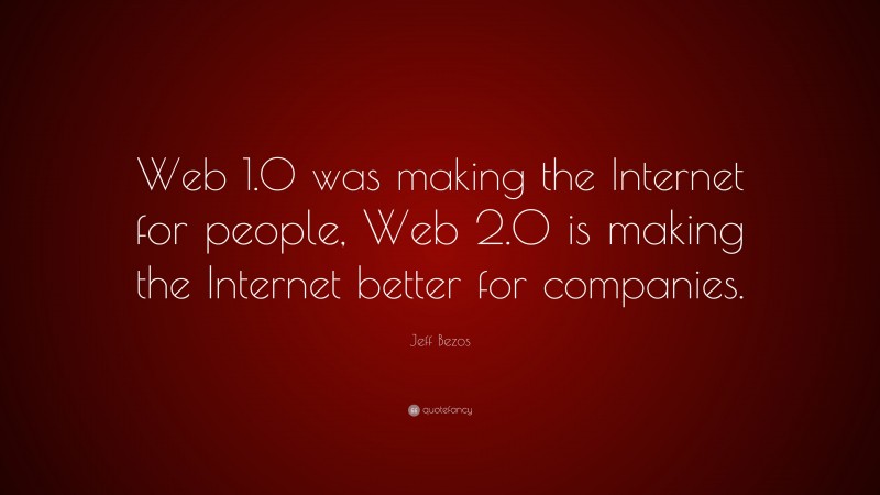 Jeff Bezos Quote: “Web 1.0 was making the Internet for people, Web 2.0 is making the Internet better for companies.”